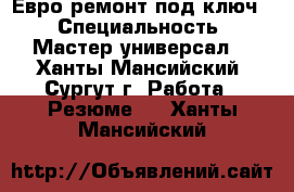 Евро ремонт под ключ  › Специальность ­ Мастер универсал  - Ханты-Мансийский, Сургут г. Работа » Резюме   . Ханты-Мансийский